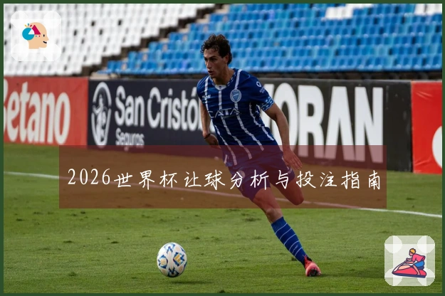 2026世界杯让球分析与投注指南