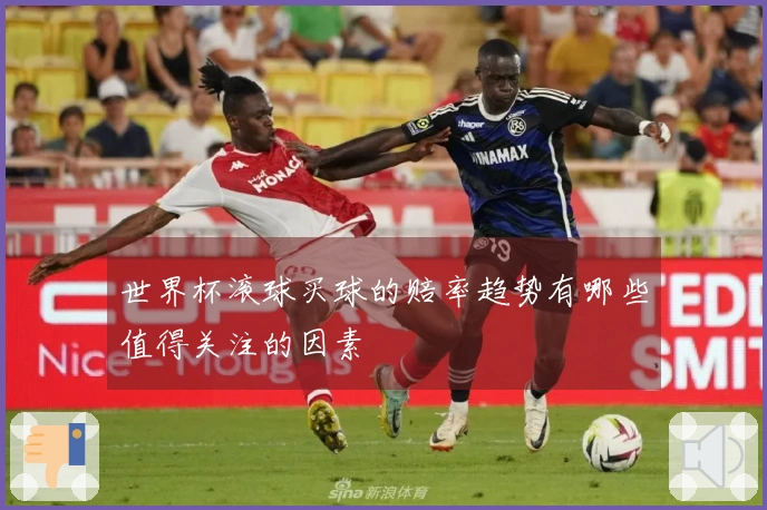 世界杯滚球买球的赔率趋势有哪些值得关注的因素