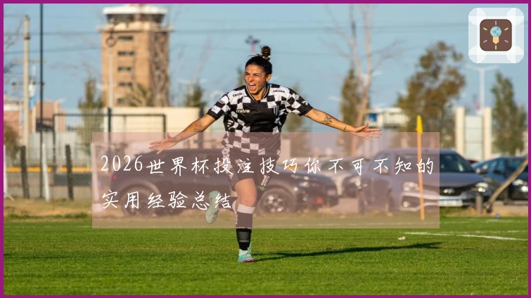 2026世界杯投注技巧你不可不知的实用经验总结