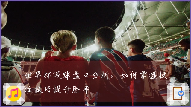 世界杯滚球盘口分析，如何掌握投注技巧提升胜率