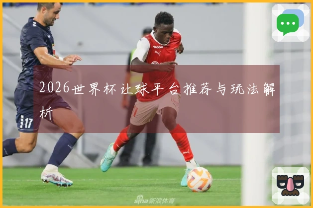 2026世界杯让球平台推荐与玩法解析