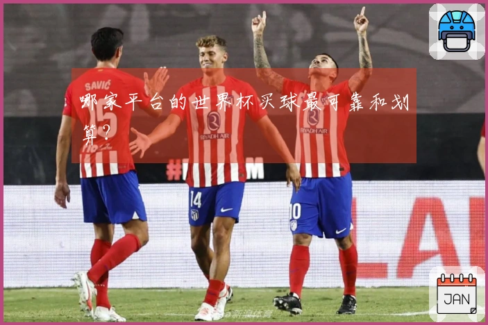 哪家平台的世界杯买球最可靠和划算？