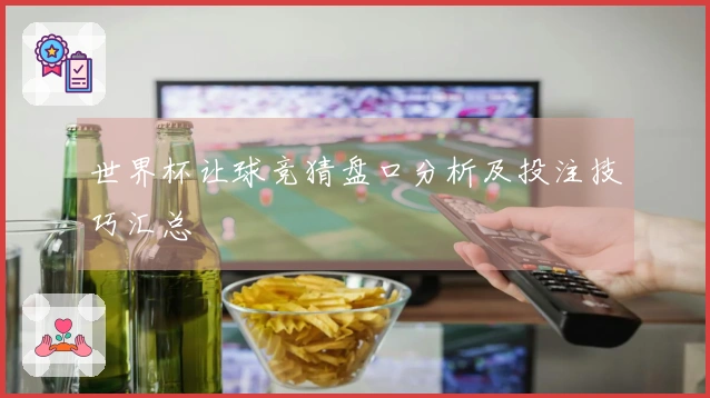 世界杯让球竞猜盘口分析及投注技巧汇总