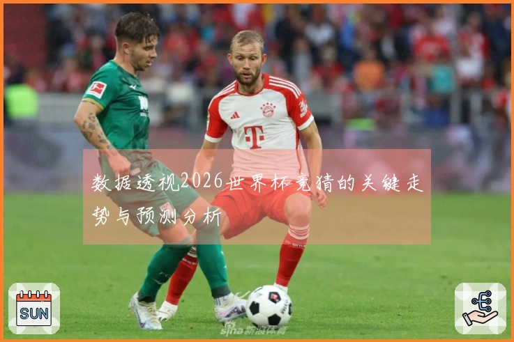 数据透视2026世界杯竞猜的关键走势与预测分析