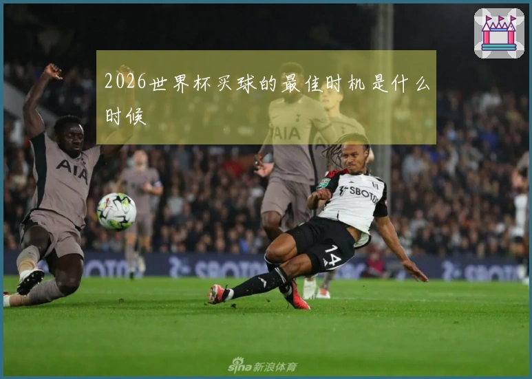 2026世界杯买球的最佳时机是什么时候