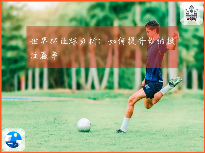世界杯让球分析：如何提升你的投注赢率