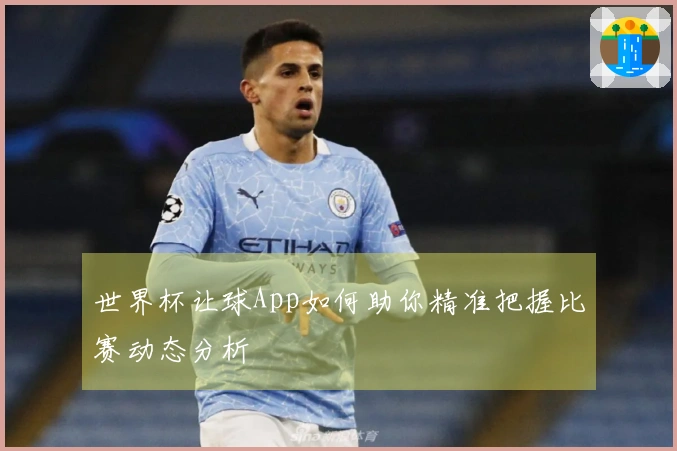 世界杯让球App如何助你精准把握比赛动态分析