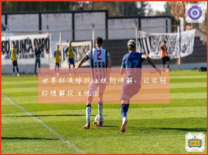 世界杯滚球投注规则详解，让你轻松理解投注玩法