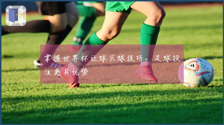 掌握世界杯让球买球技巧，足球投注更具优势