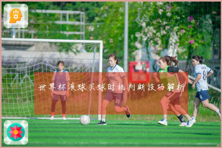 世界杯滚球买球时机判断技巧解析