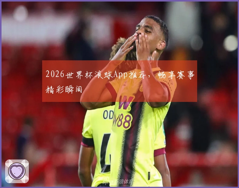 2026世界杯滚球App推荐，畅享赛事精彩瞬间
