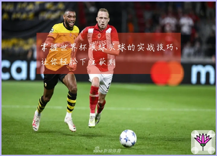 掌握世界杯滚球买球的实战技巧，让你轻松下注获利