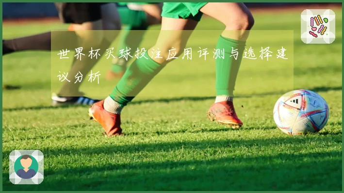 世界杯买球投注应用评测与选择建议分析