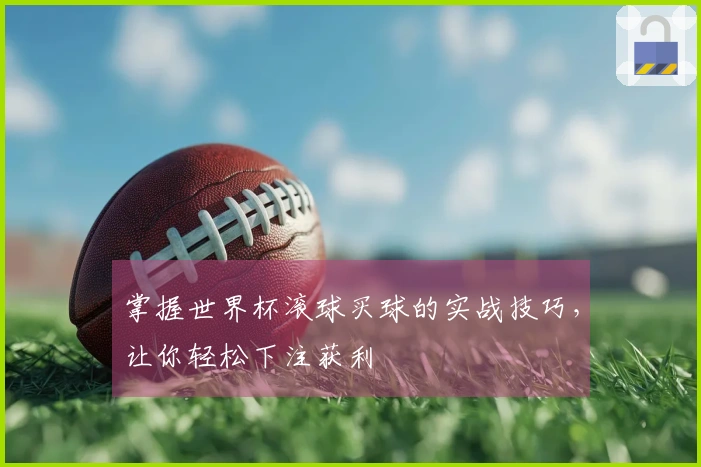 掌握世界杯滚球买球的实战技巧，让你轻松下注获利
