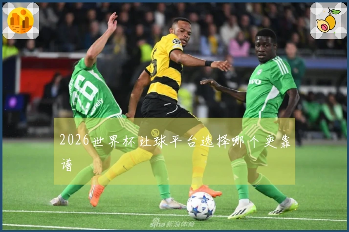 2026世界杯让球平台选择哪个更靠谱
