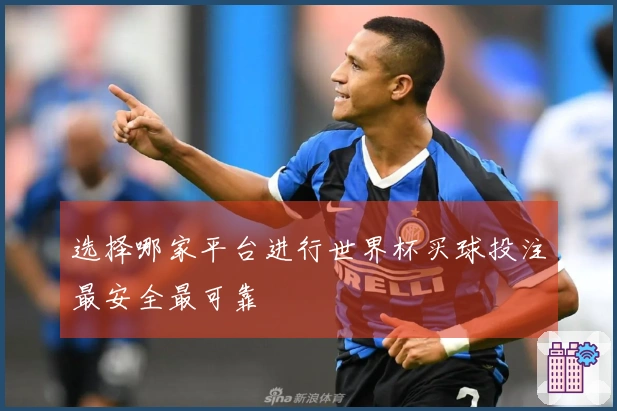 选择哪家平台进行世界杯买球投注最安全最可靠