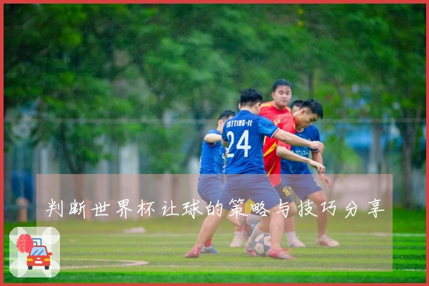判断世界杯让球的策略与技巧分享