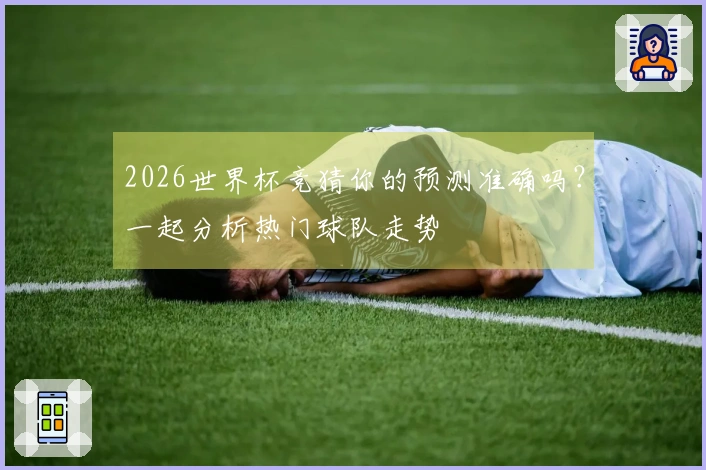 2026世界杯竞猜你的预测准确吗？一起分析热门球队走势