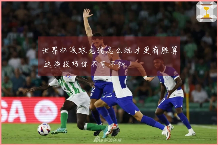 世界杯滚球竞猜怎么玩才更有胜算 这些技巧你不可不知