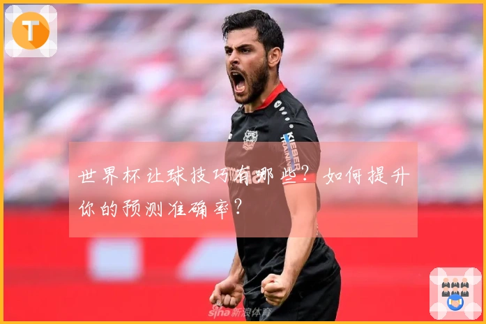 世界杯让球技巧有哪些？如何提升你的预测准确率？