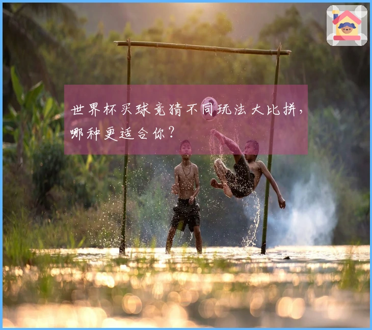 世界杯买球竞猜不同玩法大比拼，哪种更适合你？