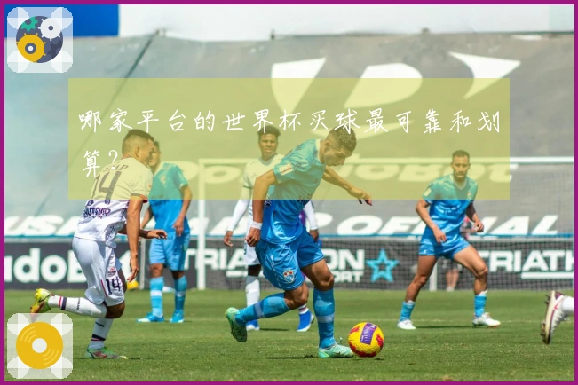 哪家平台的世界杯买球最可靠和划算？