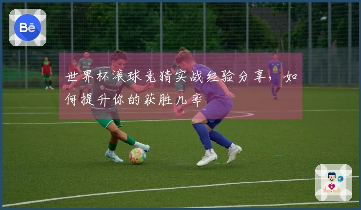 世界杯滚球竞猜实战经验分享，如何提升你的获胜几率