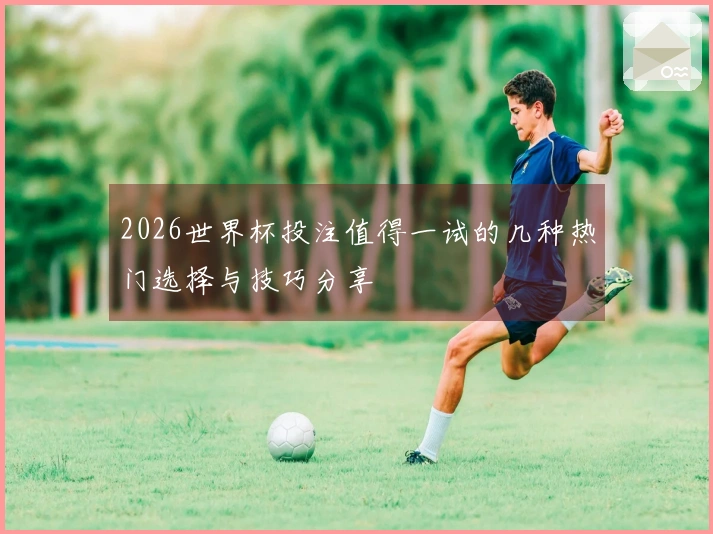 2026世界杯投注值得一试的几种热门选择与技巧分享
