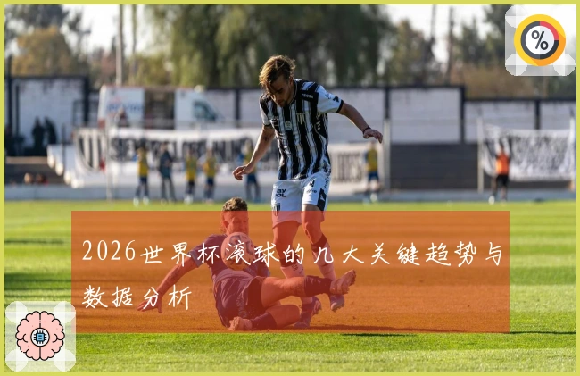 2026世界杯滚球的几大关键趋势与数据分析