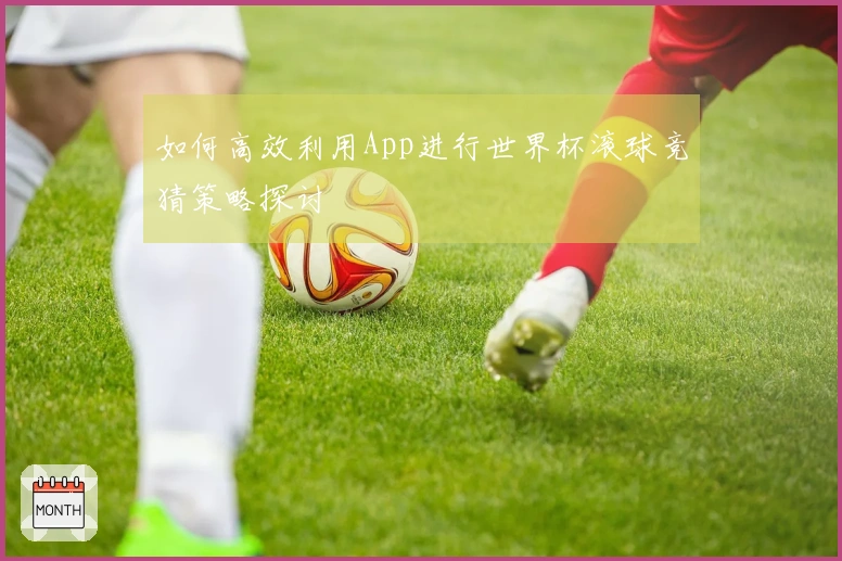 如何高效利用App进行世界杯滚球竞猜策略探讨