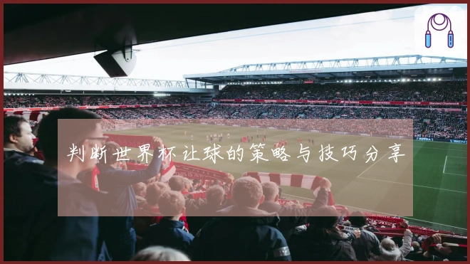 判断世界杯让球的策略与技巧分享