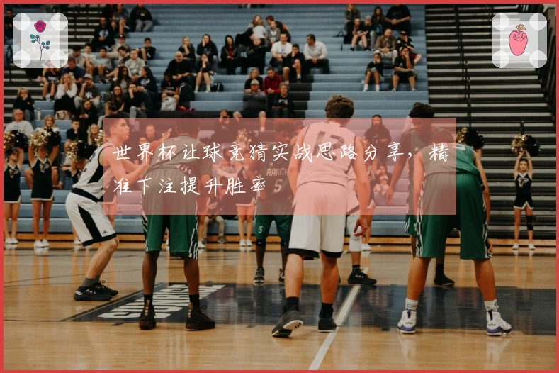 世界杯让球竞猜实战思路分享，精准下注提升胜率