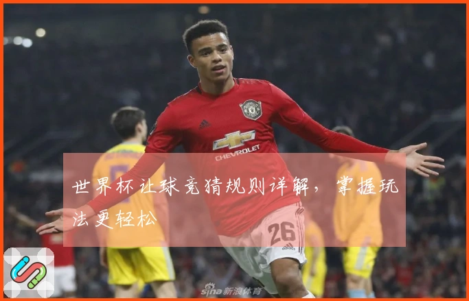 世界杯让球竞猜规则详解，掌握玩法更轻松