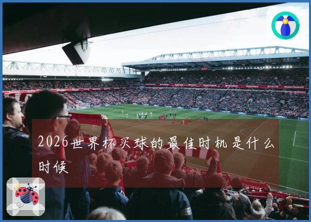 2026世界杯买球的最佳时机是什么时候