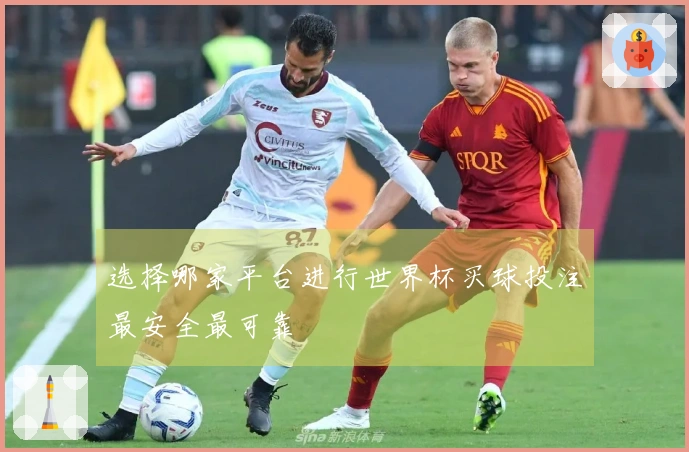 选择哪家平台进行世界杯买球投注最安全最可靠