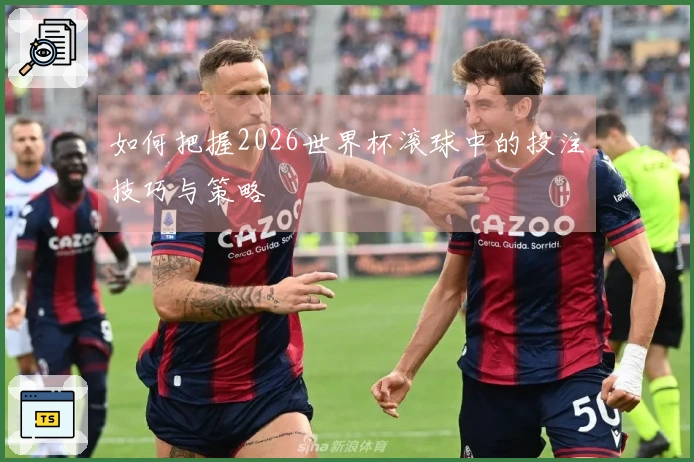 如何把握2026世界杯滚球中的投注技巧与策略
